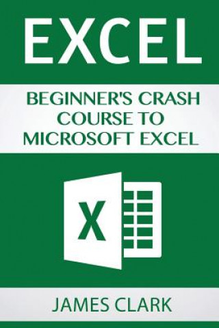 Carte Excel: Beginner's Crash Course to Microsoft Excel James Clark