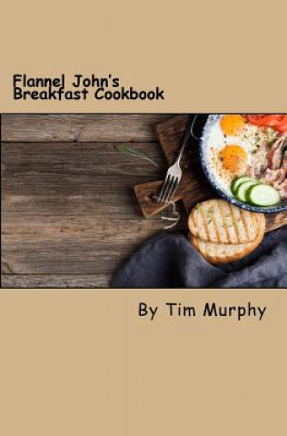 Book Flannel John's Breakfast Cookbook: Comfort Food to Start the Day Tim Murphy