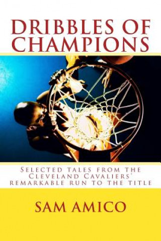 Kniha Dribbles of Champions: Selected tales from the Cleveland Cavaliers' remarkable run to the title Sam Amico