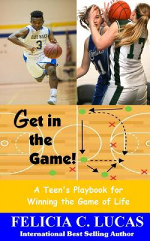 Könyv Get in the Game: A Teen's Playbook for Winning the Game of Life Felicia C Lucas