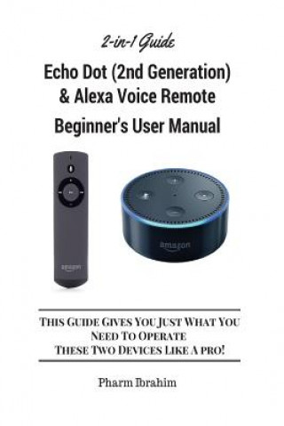 Kniha All-New Echo Dot (2nd Generation) & Alexa Voice Remote Beginner's User Manual: This Guide Gives You Just What You Need to Operate These Two Devices Li Pharm Ibrahim