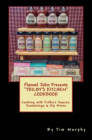 Könyv Flannel John Presents Trilby's Kitchen Cookbook: Cooking with Trilby's Sauces, Seasonings & Dip Mixes Tim Murphy