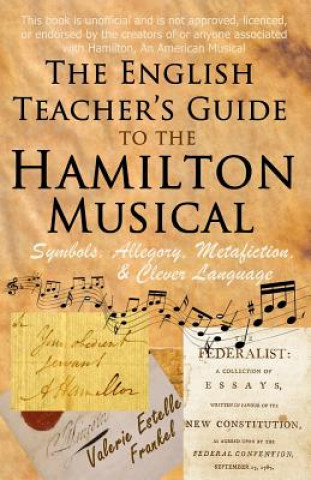 Kniha The English Teacher's Guide to the Hamilton Musical: Symbols, Allegory, Metafiction, and Clever Language Valerie Estelle Frankel