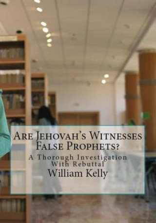 Książka Are Jehovah's Witnesses False Prophets?: A Thorough Investigation With Rebuttal William Kelly