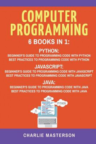 Knjiga Computer Programming: 6 Books in 1: Beginner's Guide + Best Practices to Programming Code with Python, JavaScript and Java Charlie Masterson