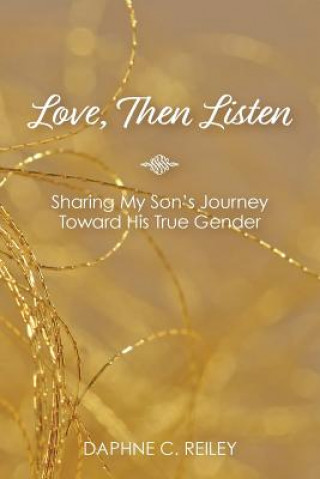 Book Love, Then Listen: Sharing My Son's Journey Toward His True Gender Daphne C Reiley