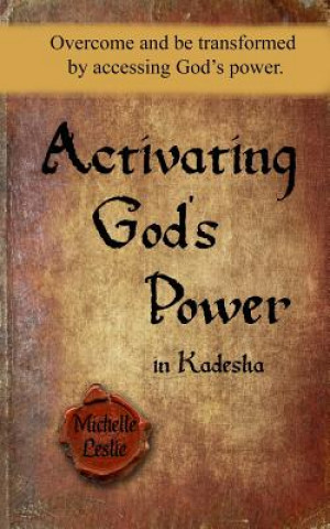 Kniha Activating God's Power in Kadesha: Overcome and Be Transformed by Accessing God's Power. Michelle Leslie