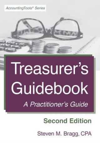 Könyv Treasurer's Guidebook: Second Edition: A Practitioner's Guide Steven M Bragg