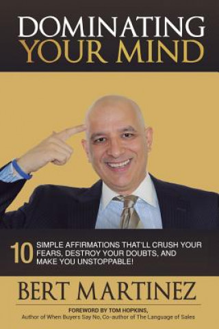 Книга Dominating Your Mind: 10 Simple Affirmations That'll Crush your Fears, Destroy your Doubts, and Make you Unstoppable! Bert Martinez