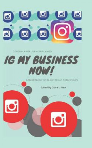 Книга Ig My Business Now!!!!: A Quick Guide for Senior Citizen Netpreneur's Claire L Neal