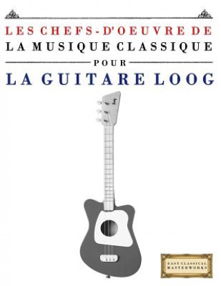 Книга Les Chefs-d'Oeuvre de la Musique Classique Pour Le Loog Guitare: Pi E C Masterworks