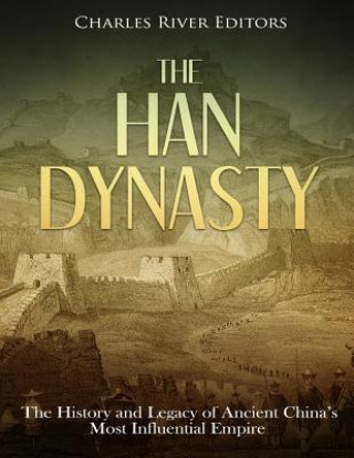 Kniha The Han Dynasty: The History and Legacy of Ancient China's Most Influential Empire Charles River Editors