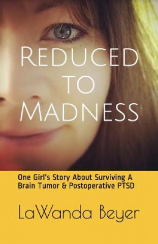 Kniha Reduced to Madness: One Girl's Story about Surviving a Brain Tumor & Postoperative Ptsd Lawanda M Beyer