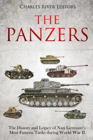 Könyv The Panzers: The History and Legacy of Nazi Germany's Most Famous Tanks during World War II Charles River Editors