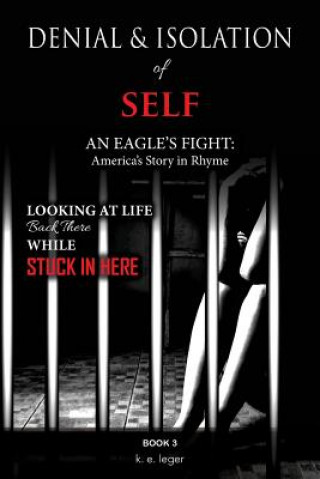 Livre The Denial and Isolation of Self An Eagle's Flight: America's Story in Rhyme Looking at Life Back There while Stuck in Here Book 3 K E Leger