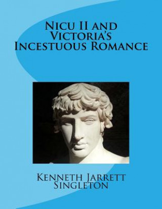 Könyv Nicu II and Victoria's Incestuous Romance Kenneth Jarrett Singleton