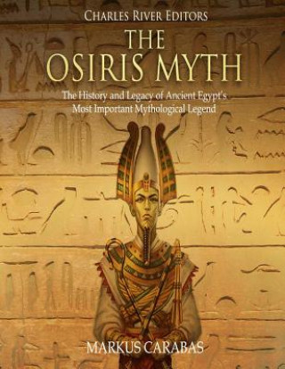 Kniha The Osiris Myth: The History and Legacy of Ancient Egypt's Most Important Mythological Legend Charles River Editors