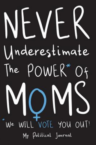 Kniha Never Underestimate The Power Of Moms: A Political Diary for the Mid Term and Special Elections Lois' Political Journals