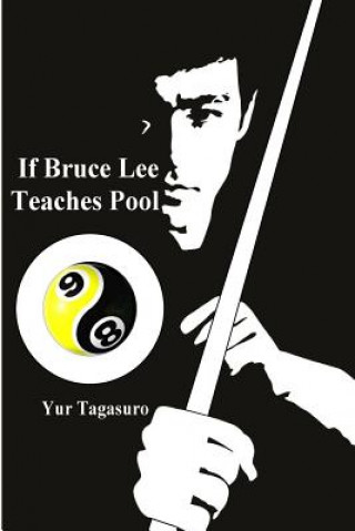 Carte If Bruce Lee Teaches Pool: Like how Bruce Lee incorporated radical techniques to evolve and teach his Jeet Kune Do, this book describes how he mi Yur Tagasuro
