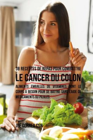 Carte 38 Recettes de Repas pour combattre le Cancer du Colon: Aliments emballés de vitamines dont le corps a besoin pour se battre sans l'aide de médicament Joe Correa Csn