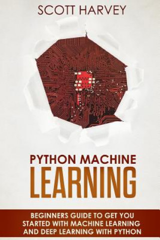 Knjiga Python Machine Learning: Beginner's guide to get you started with Machine Learning and Deep Learning with Python Scott Harvey