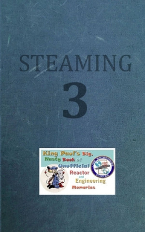 Carte Steaming Volume Three: King Paul's Big, Nasty, Unofficial Book of Reactor and Engineering Memories Ram W Tuli