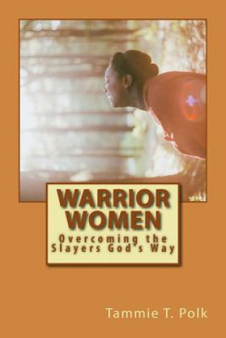 Carte Warrior Women: Overcoming the Slayers God's Way Tammie T Polk