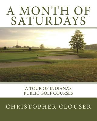 Könyv A Month of Saturdays: A Tour of Indiana's Public Golf Courses Mr Christopher Clouser