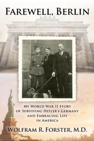 Kniha Farewell, Berlin: My World War II Story of Surviving Hitler's Germany and Embracing Life in America Wolfram R Forster M D