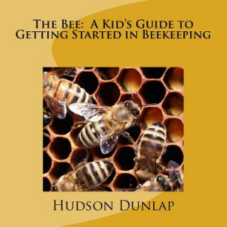 Carte The Bee: A Kid's Guide to Getting Started in Beekeeping Hudson E Dunlap