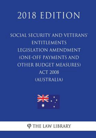 Книга Social Security and Veterans' Entitlements Legislation Amendment (One-off Payments and Other Budget Measures) Act 2008 (Australia) (2018 Edition) The Law Library