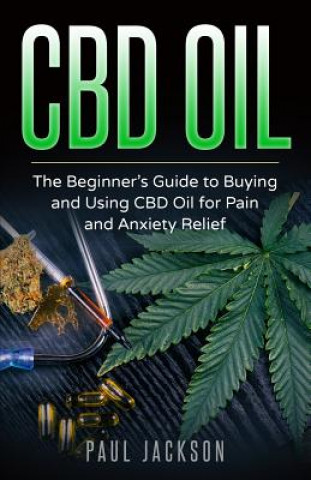 Kniha CBD Oil: The Beginner's Guide to Buying and Using CBD Oil for Pain and Anxiety Relief Paul Jackson