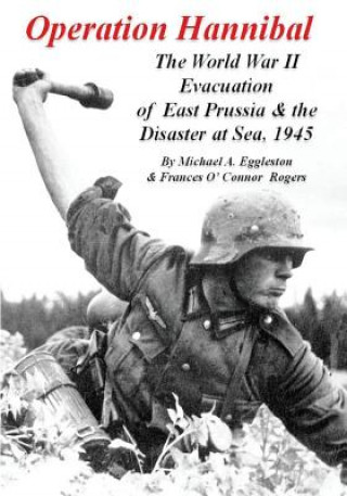 Kniha Operation Hannibal: The World War II Evacuation of East Prussia and the Disaster at Sea Michael A Eggleston