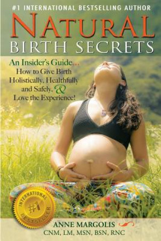 Книга Natural Birth Secrets: An Insider's Guide...How to Give Birth Holistically, Healthfully and Safely, & Love the Experience! Anne Margolis