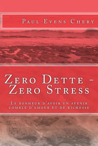 Könyv Zero Dette - Zero Stress: Le bonheur d'avoir un avenir comble d'amour et de richesse Paul Evens Chery