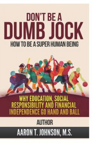 Livre Don't Be A Dumb Jock: How To Be A Super Human Being: Why Education, Social Responsibility and Financial Independence Go Hand and Ball Aaron Johnson