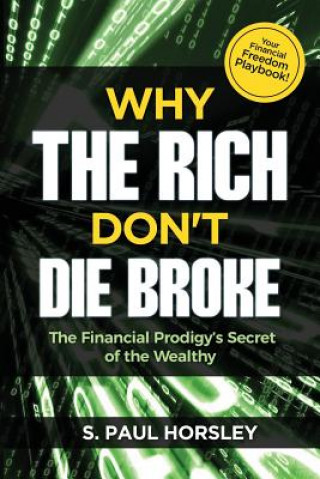 Kniha Why the Rich Don't Die Broke: The Financial Prodigy's Secret of the Wealthy S Paul Horsley