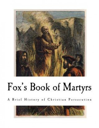 Könyv Fox's Book of Martyrs: A History of the Lives, Sufferings, and Triumphant Deaths of the Primitive Protestant Martyrs John Foxe