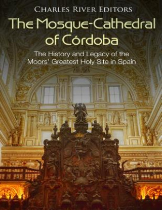 Carte The Mosque-Cathedral of Córdoba: The History and Legacy of the Moors' Greatest Holy Site in Spain Charles River Editors