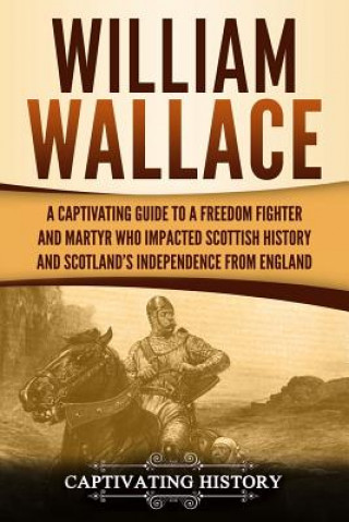 Książka William Wallace: A Captivating Guide to a Freedom Fighter and Martyr Who Impacted Scottish History and Scotland's Independence from Eng Captivating History