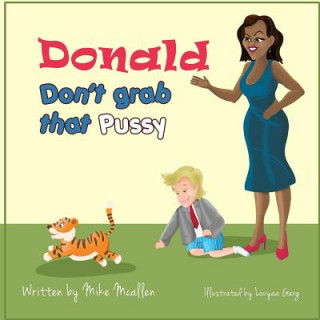 Kniha Donald Don't Grab That Pussy at the Zoo: Through the guidance of Michelle Obama and her Zoo animal friends, young Donald Trump learns to use his tiny Mike McAllen