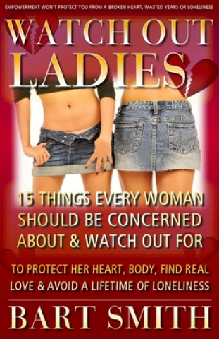 Könyv Watch Out Ladies: 15 Things Every Woman Who's Looking For Love Needs To Be Warned About To Protect Her Heart, Find True Love & Avoid A L Bart Smith