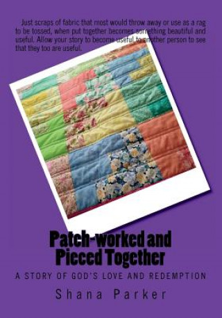 Carte Patch-worked and Pieced Together: A Story of God's Love and Redemption Mrs Shana L Parker