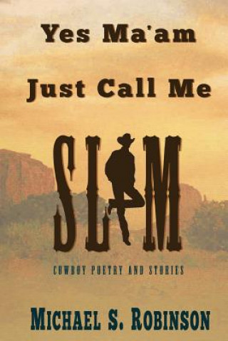 Carte Yes, Ma'am, Just Call Me Slim: Cowboy Poetry and Stories MR Michael Sorbonne Robinson Sr