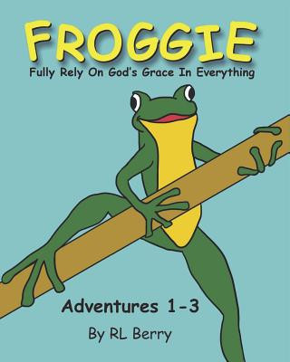 Kniha Froggie Adventures 1-3: Fully Rely On God's Grace In Everything R L Berry