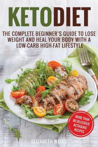 Carte Keto Diet: The Complete Beginner's Guide To Lose Weight And Heal Your Body With a Low-Carb High-Fat Lifestyle Elizabeth Wells