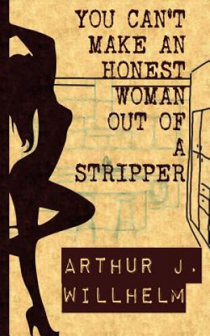 Kniha You Can't Make an Honest Woman Out of a Stripper Arthur J Willhelm