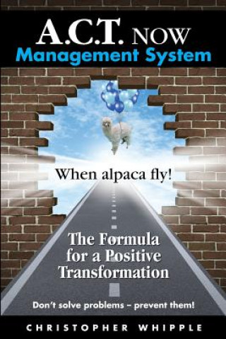 Könyv A.C.T. NOW Management System: When alpaca fly! The Formula for a Positive Transformation Don't solve problems -- prevent them! Christopher Whipple