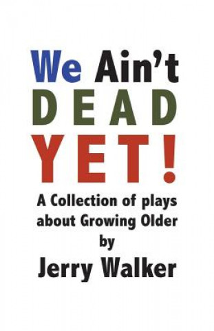 Kniha We Ain't Dead Yet!: 8 Plays about Growing Older Jerry Walker