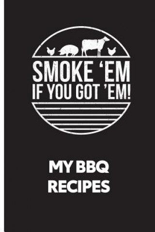 Книга My BBQ Recipes: Smoke 'em If You Got 'em - Recipe Book to Write in C J Stone